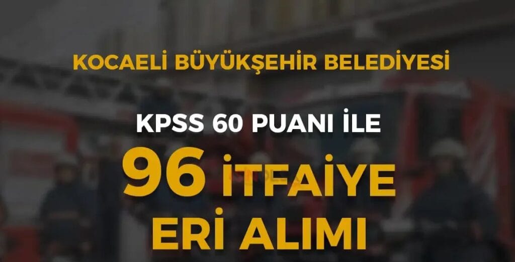 KOCAELİ BÜYÜKŞEHİR BELEDİYE BAŞKANLIĞINA İLK DEFA ATANMAK ÜZERE İTFAİYE ERİ ALIMI İLANI