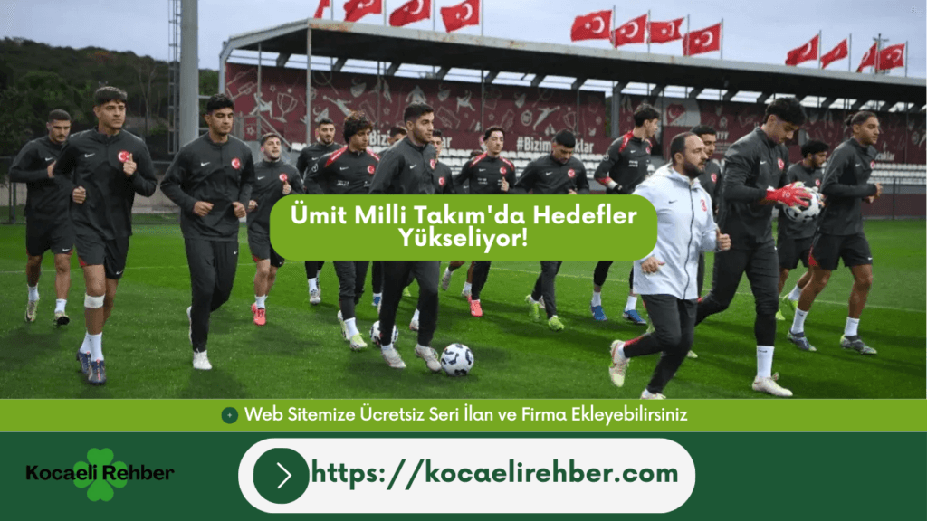 Ümit Milli Takım’da Hedefler Yükseliyor!